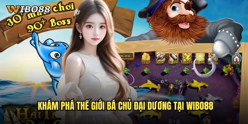 Khám phá thế giới Bá Chủ Đại Dương tại WIBO88