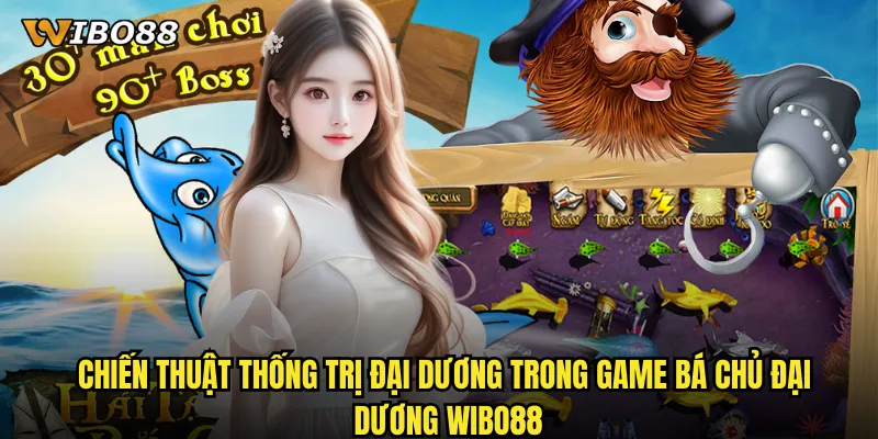 Chiến thuật thống trị đại dương trong game Bá Chủ Đại Dương WIBO88