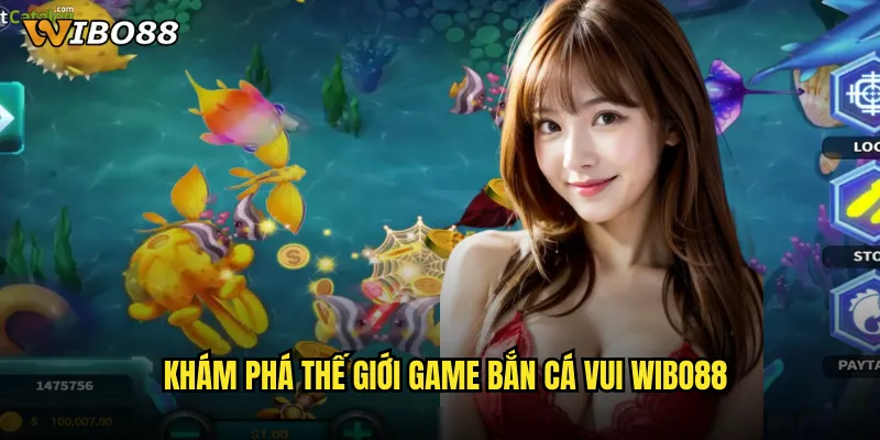 Khám phá thế giới game bắn cá vui WIBO88