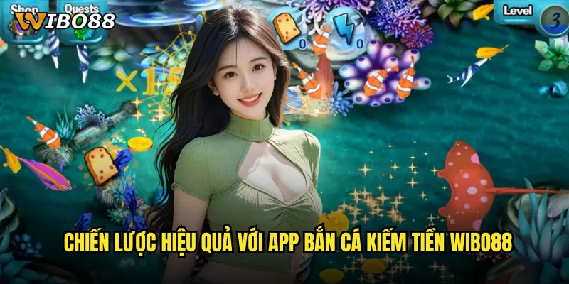Chiến lược hiệu quả với App bắn cá kiếm tiền WIBO88