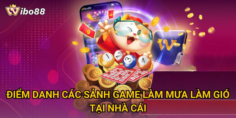 Điểm danh các sảnh game làm mưa làm gió tại nhà cái